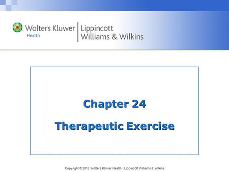 Copyright © 2013 Wolters Kluwer Health | Lippincott Williams & Wilkins Chapter 24 Therapeutic Exercise.