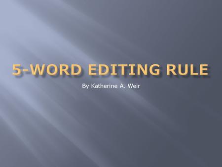 By Katherine A. Weir. The objectives of the 5-Word Editing Rule are to: 1. Teach the writer how to recognize wordiness. 2. Show the writer how to critique.