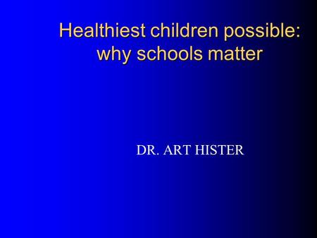 Healthiest children possible: why schools matter DR. ART HISTER.