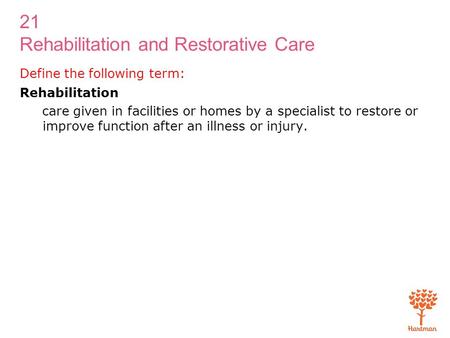 21 Rehabilitation and Restorative Care Define the following term: Rehabilitation care given in facilities or homes by a specialist to restore or improve.