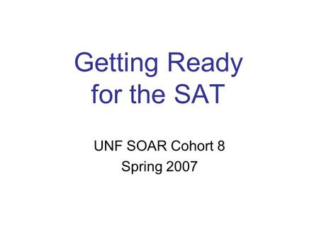 Getting Ready for the SAT UNF SOAR Cohort 8 Spring 2007.