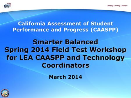 California Assessment of Student Performance and Progress (CAASPP) Smarter Balanced Spring 2014 Field Test Workshop for LEA CAASPP and Technology Coordinators.