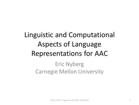 Linguistic and Computational Aspects of Language Representations for AAC Eric Nyberg Carnegie Mellon University 1Think Tank: Linguistics and AAC 8/8/2011.