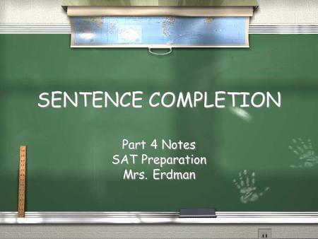 SENTENCE COMPLETION SENTENCE COMPLETION Part 4 Notes SAT Preparation Mrs. Erdman Part 4 Notes SAT Preparation Mrs. Erdman.