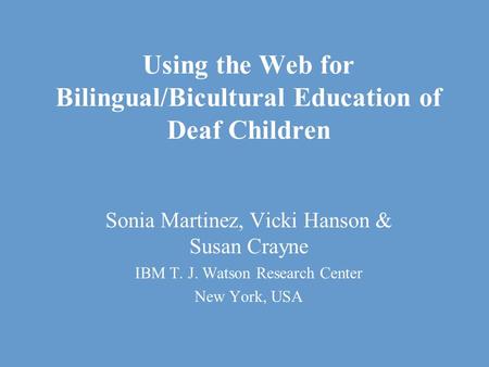 Using the Web for Bilingual/Bicultural Education of Deaf Children Sonia Martinez, Vicki Hanson & Susan Crayne IBM T. J. Watson Research Center New York,