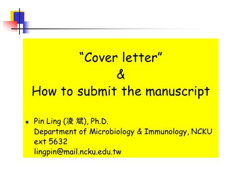 “Cover letter” & How to submit the manuscript Pin Ling ( 凌 斌 ), Ph.D. Department of Microbiology & Immunology, NCKU ext 5632