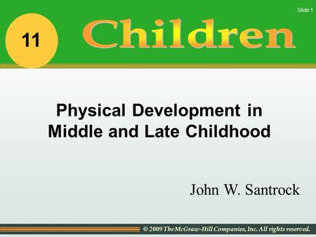 © 2009 The McGraw-Hill Companies, Inc. All rights reserved. Slide 1 John W. Santrock Physical Development in Middle and Late Childhood 11.