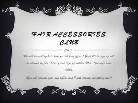 HAIR ACCESSORIES CLUB We will be making hair bows for all hair types ! First 20 to sign up will be allowed to join. Hurry and sign up outside Mrs. Spaeny’s.