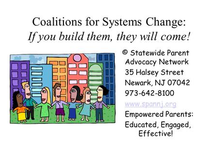 Coalitions for Systems Change: If you build them, they will come! © Statewide Parent Advocacy Network 35 Halsey Street Newark, NJ 07042 973-642-8100 www.spannj.org.