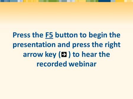 Press the F5 button to begin the presentation and press the right arrow key ( ) to hear the recorded webinar.