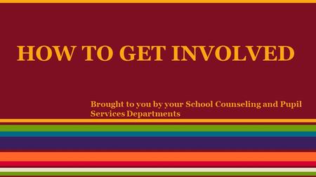 HOW TO GET INVOLVED Brought to you by your School Counseling and Pupil Services Departments.