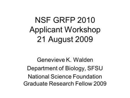 NSF GRFP 2010 Applicant Workshop 21 August 2009 Genevieve K. Walden Department of Biology, SFSU National Science Foundation Graduate Research Fellow 2009.