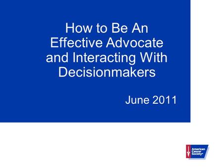 How to Be An Effective Advocate and Interacting With Decisionmakers June 2011.