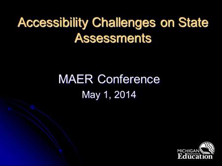 Accessibility Challenges on State Assessments MAER Conference May 1, 2014.
