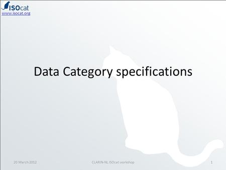 Www.isocat.org Data Category specifications 20 March 20121CLARIN-NL ISOcat workshop.