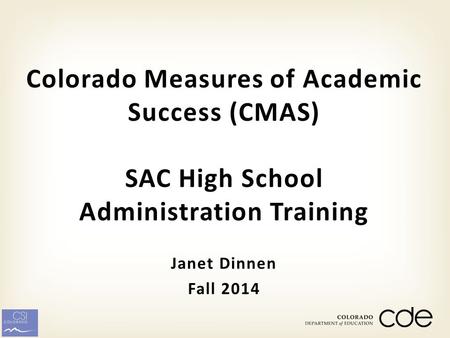 Janet Dinnen Fall 2014 Colorado Measures of Academic Success (CMAS) SAC High School Administration Training.