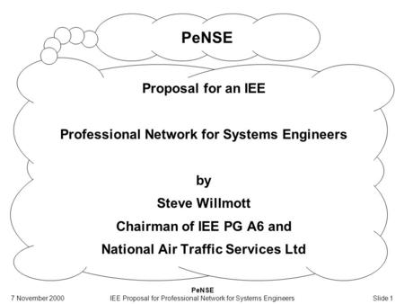 7 November 2000 PeNSE IEE Proposal for Professional Network for Systems EngineersSlide 1 PeNSE Proposal for an IEE Professional Network for Systems Engineers.