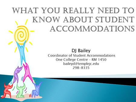 DJ Bailey Coordinator of Student Accommodations One College Centre – RM 1450 298-8335.
