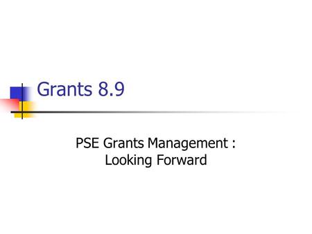 Grants 8.9 PSE Grants Management : Looking Forward.