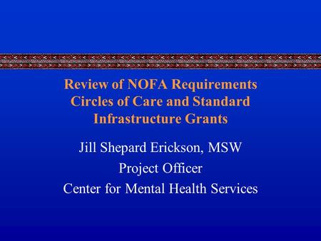 Review of NOFA Requirements Circles of Care and Standard Infrastructure Grants Jill Shepard Erickson, MSW Project Officer Center for Mental Health Services.