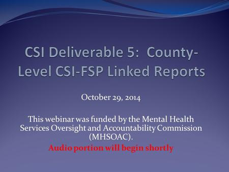 October 29, 2014 This webinar was funded by the Mental Health Services Oversight and Accountability Commission (MHSOAC). Audio portion will begin shortly.