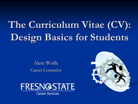 The Curriculum Vitae (CV): Design Basics for Students Aleta Wolfe Career Counselor.