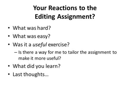 Your Reactions to the Editing Assignment? What was hard? What was easy? Was it a useful exercise? – Is there a way for me to tailor the assignment to make.
