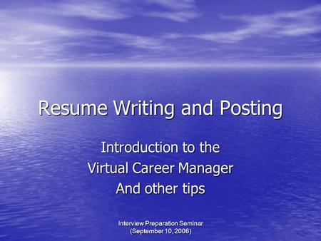 Interview Preparation Seminar (September 10, 2006) Resume Writing and Posting Introduction to the Virtual Career Manager And other tips.