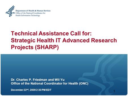 1 Technical Assistance Call for: Strategic Health IT Advanced Research Projects (SHARP) Dr. Charles P. Friedman and Wil Yu Office of the National Coordinator.
