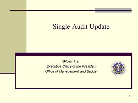 1 Single Audit Update Gilbert Tran Executive Office of the President Office of Management and Budget.