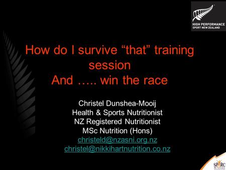 How do I survive “that” training session And ….. win the race Christel Dunshea-Mooij Health & Sports Nutritionist NZ Registered Nutritionist MSc Nutrition.