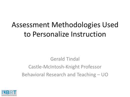 Assessment Methodologies Used to Personalize Instruction Gerald Tindal Castle-McIntosh-Knight Professor Behavioral Research and Teaching – UO.