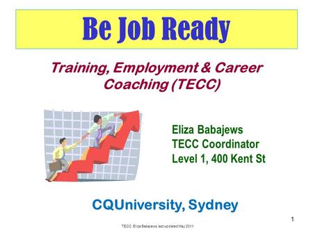 Be Job Ready 1 Training, Employment & Career Coaching (TECC) CQUniversity, Sydney Eliza Babajews TECC Coordinator Level 1, 400 Kent St TECC Eliza Babajews.