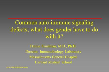 APS 2006 Refresher Course Common auto-immune signaling defects; what does gender have to do with it? Denise Faustman, M.D., Ph.D. Director, Immunobiology.