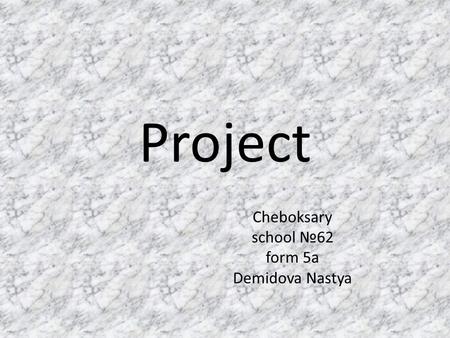 Project Cheboksary school №62 form 5a Demidova Nastya.