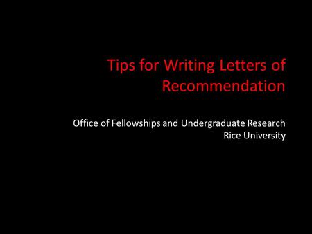 Tips for Writing Letters of Recommendation Office of Fellowships and Undergraduate Research Rice University.