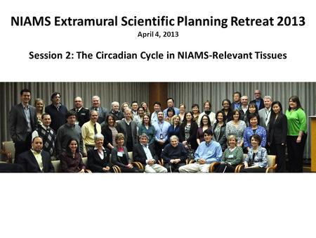 NIAMS Extramural Scientific Planning Retreat 2013 April 4, 2013 Session 2: The Circadian Cycle in NIAMS-Relevant Tissues.
