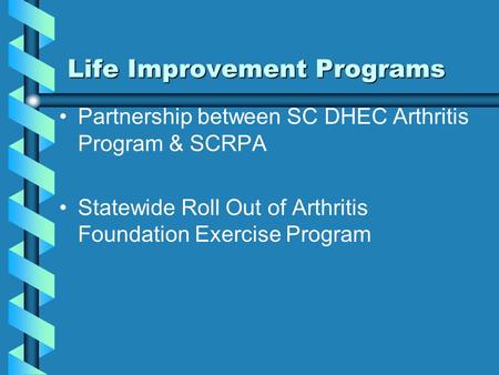 Life Improvement Programs Partnership between SC DHEC Arthritis Program & SCRPA Statewide Roll Out of Arthritis Foundation Exercise Program.