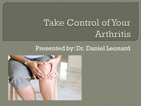 Presented by: Dr. Daniel Leonard.  Osteoarthritis  Rheumatoid Arthritis  Gout  JRA  Psoriatic arthritis.