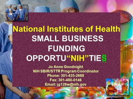 National Institutes of Health SMALL BUSINESS FUNDING OPPORTU“NIH”TIES Jo Anne Goodnight NIH SBIR/STTR Program Coordinator Phone: 301-435-2688 Fax: 301-480-0146.