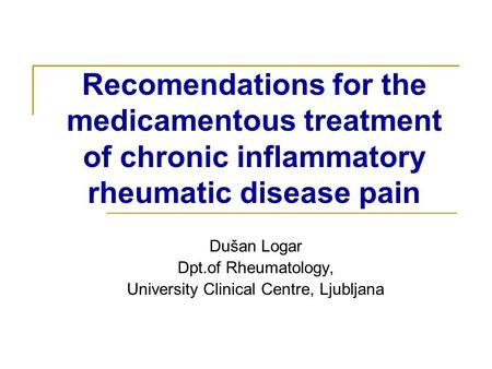Recomendations for the medicamentous treatment of chronic inflammatory rheumatic disease pain Dušan Logar Dpt.of Rheumatology, University Clinical Centre,