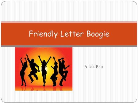 Alicia Rao Friendly Letter Boogie. Objective Designed to teach students the format of writing a simple letter.