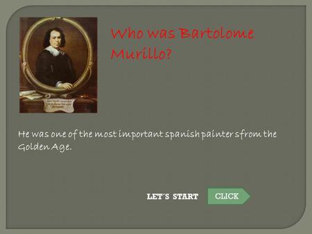 Who was Bartolome Murillo? He was one of the most important spanish painter sfrom the Golden Age. LET´S START CLICK.