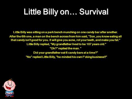 Little Billy on… Survival Little Billy was sitting on a park bench munching on one candy bar after another. After the 6th one, a man on the bench across.