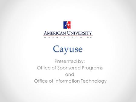 Cayuse Presented by: Office of Sponsored Programs and Office of Information Technology.