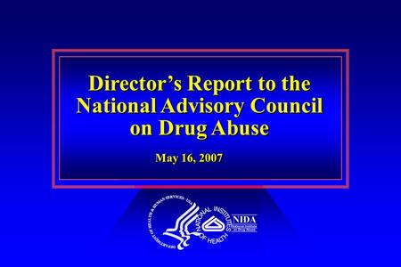 Director’s Report to the National Advisory Council on Drug Abuse Director’s Report to the National Advisory Council on Drug Abuse May 16, 2007.
