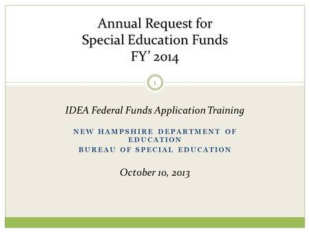 NEW HAMPSHIRE DEPARTMENT OF EDUCATION BUREAU OF SPECIAL EDUCATION Annual Request for Special Education Funds FY’ 2014 IDEA Federal Funds Application Training.