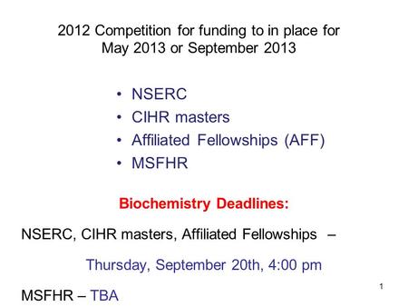 1 2012 Competition for funding to in place for May 2013 or September 2013 NSERC CIHR masters Affiliated Fellowships (AFF) MSFHR Biochemistry Deadlines: