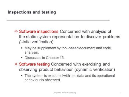  Software inspections Concerned with analysis of the static system representation to discover problems (static verification)  May be supplement by tool-based.