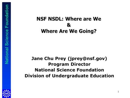 National Science Foundation 1 NSF NSDL: Where are We & Where Are We Going? Jane Chu Prey Program Director National Science Foundation Division.